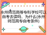 永州师范高等专科学校可以自考去读吗，为什么(永州师范高专自考条件)