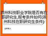 滨州科技职业学院是否有在职研究生,报考条件如何(滨州科技在职研究生条件)