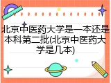 北京中医药大学是一本还是本科第二批(北京中医药大学是几本)