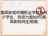 南昌影视传播职业学院有多少学生，师资力量如何(南昌影院师生规模)