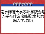 南京师范大学泰州学院办理入学有什么攻略没(南师泰院入学攻略)