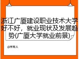 浙江广厦建设职业技术大学好不好，就业现状及发展趋势(广厦大学就业前景)