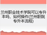 兰州职业技术学院可以专升本吗，如何操作(兰州职院专升本流程)
