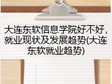 大连东软信息学院好不好，就业现状及发展趋势(大连东软就业趋势)