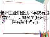 扬州工业职业技术学院有没有院士，大概多少(扬州工院有院士吗？)