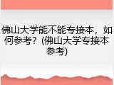 佛山大学能不能专接本，如何参考？(佛山大学专接本参考)