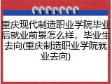 重庆现代制造职业学院毕业后就业前景怎么样，毕业生去向(重庆制造职业学院就业去向)