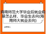 海南师范大学毕业后就业前景怎么样，毕业生去向(海南师大就业去向)