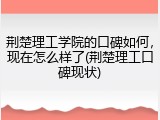 荆楚理工学院的口碑如何，现在怎么样了(荆楚理工口碑现状)