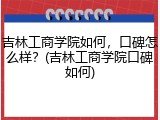 吉林工商学院如何，口碑怎么样？(吉林工商学院口碑如何)