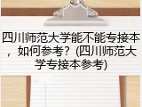 四川师范大学能不能专接本，如何参考？(四川师范大学专接本参考)