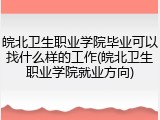 皖北卫生职业学院毕业可以找什么样的工作(皖北卫生职业学院就业方向)