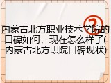 内蒙古北方职业技术学院的口碑如何，现在怎么样了(内蒙古北方职院口碑现状)