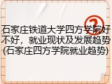 石家庄铁道大学四方学院好不好，就业现状及发展趋势(石家庄四方学院就业趋势)