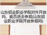 山东铝业职业学院对外开放吗，能否进去参观(山东铝业职业学院开放参观吗)