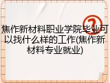 焦作新材料职业学院毕业可以找什么样的工作(焦作新材料专业就业)