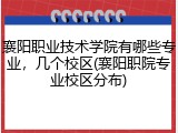 襄阳职业技术学院有哪些专业，几个校区(襄阳职院专业校区分布)