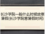 长沙学院一般什么时候放寒暑假(长沙学院寒暑假时间)