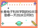长春电子科技学院的校庆日是哪一天(校庆日何时)