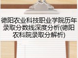 德阳农业科技职业学院历年录取分数线深度分析(德阳农科院录取分解析)