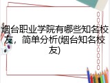 烟台职业学院有哪些知名校友，简单分析(烟台知名校友)