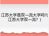 江苏大学是双一流大学吗?(江苏大学双一流？)