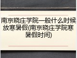 南京晓庄学院一般什么时候放寒暑假(南京晓庄学院寒暑假时间)