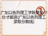 广东以色列理工学院要多少分才能进(广东以色列理工录取分数线)