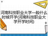 河南科技职业大学一般什么时候开学(河南科技职业大学开学时间)