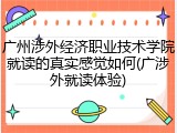 广州涉外经济职业技术学院就读的真实感觉如何(广涉外就读体验)