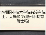 池州职业技术学院有没有院士，大概多少(池州职院有院士吗)