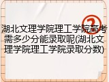 湖北文理学院理工学院高考需多少分能录取呢(湖北文理学院理工学院录取分数)