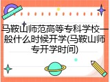 马鞍山师范高等专科学校一般什么时候开学(马鞍山师专开学时间)