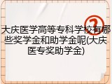 大庆医学高等专科学校有哪些奖学金和助学金呢(大庆医专奖助学金)