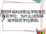 资阳环境科技职业学院是否有双学位，为什么(资阳环境学院双学位原因)