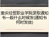 重庆经贸职业学院录取通知书一般什么时候发(通知书何时发放)