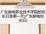 广东邮电职业技术学院的校庆日是哪一天(广东邮电校庆日)