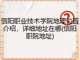 信阳职业技术学院地理位置介绍，详细地址在哪(信阳职院地址)