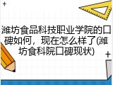 潍坊食品科技职业学院的口碑如何，现在怎么样了(潍坊食科院口碑现状)