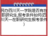 民办四川天一学院是否有在职研究生,报考条件如何(四川天一在职研究生报考条件)