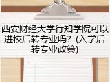 西安财经大学行知学院可以进校后转专业吗？(入学后转专业政策)