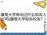 康复大学有出过什么知名人士吗(康复大学知名校友？)
