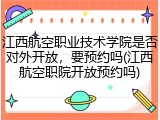 江西航空职业技术学院是否对外开放，要预约吗(江西航空职院开放预约吗)