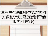 满洲里俄语职业学院的招生人数和计划解读(满洲里俄院招生解读)