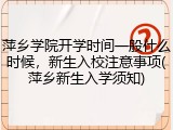 萍乡学院开学时间一般什么时候，新生入校注意事项(萍乡新生入学须知)