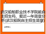 武汉船舶职业技术学院能自主招生吗，最近一年简章分析(武汉船院自主招生简章)