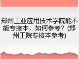 郑州工业应用技术学院能不能专接本，如何参考？(郑州工院专接本参考)