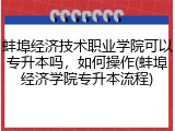 蚌埠经济技术职业学院可以专升本吗，如何操作(蚌埠经济学院专升本流程)