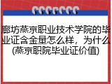 廊坊燕京职业技术学院的毕业证含金量怎么样，为什么(燕京职院毕业证价值)