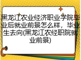黑龙江农业经济职业学院毕业后就业前景怎么样，毕业生去向(黑龙江农经职院就业前景)
